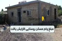 سقف وام مسکن روستایی افزایش یافت / متقاضیان بخوانند