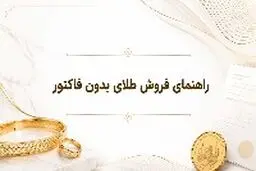 آیا می‌توان طلای بدون فاکتور را فروخت؟ چند نکته ی مهم قبل از مراجعه به طلافروشی 