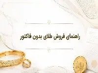 آیا می‌توان طلای بدون فاکتور را فروخت؟ چند نکته ی مهم قبل از مراجعه به طلافروشی 