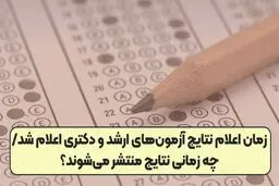 زمان اعلام نتایج نهایی آزمون‌های دکتری و ارشد مشخص شد 