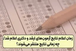 زمان اعلام نتایج نهایی آزمون‌های دکتری و ارشد مشخص شد 