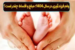 مبلغ وام فرزند آوری در سال  1404 + مبلغ اقساط و شرایط 