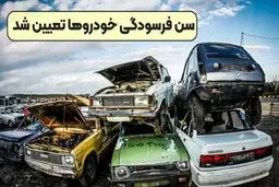 جدول سن فرسودگی خودرو/  خبر مهم  برای مدل‌های ۸۳ به قبل 
