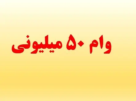 مراحل پرداخت و شرایط دریافت وام ۵۰ میلیونی برای این اشخاص