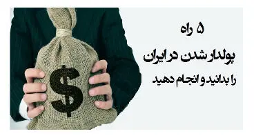 ۵ راه پولدار شدن در ایران را بدانید و انجام دهید