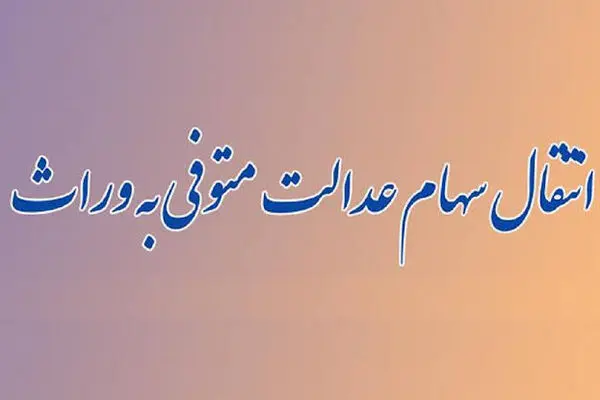 راهنمای انتقال سهام عدالت متوفیان به وراث