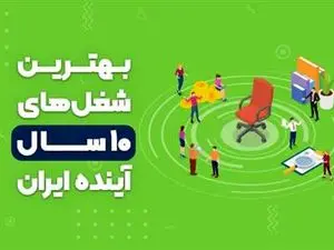 بهترین شغل های ۱۰ سال آینده ایران کدامند؟
