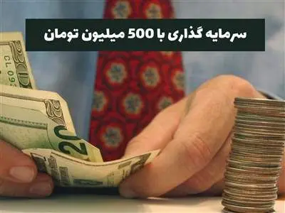 بهترین سرمایه گذاری با ۵۰۰ میلیون تومان چیست؟