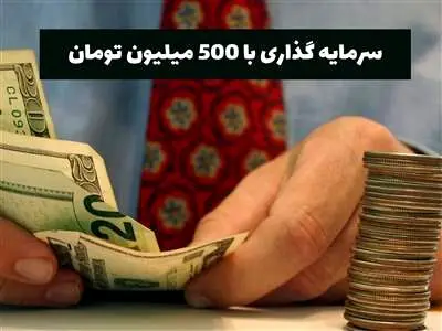 بهترین سرمایه گذاری با ۵۰۰ میلیون تومان چیست؟