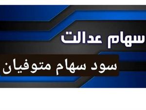 وراث سهام عدالت آگاه باشند/ ۱۰ اسفند، فرصت تازه برای دریافت سود متوفیان