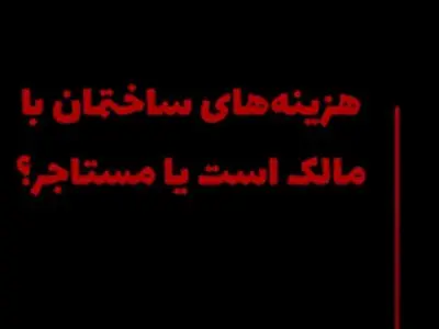 کدام هزینه‌های ساختمان با مالک و کدام یک با مستاجر است؟