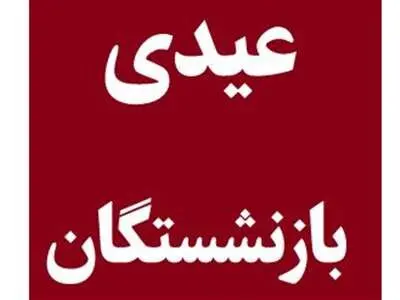 مبلغ و زمان واریز عیدی بازنشستگان کشوری اعلام شد