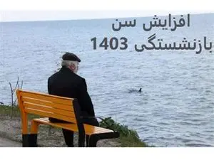 افزایش سن بازنشستگی شامل چه کسانی می‌ شود؟