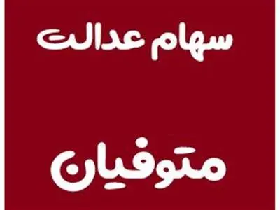 آخرین مهلت وراث جهت تعیین‌تکلیف سهام عدالت متوفیان اعلام شد