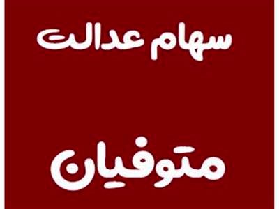 آخرین مهلت وراث جهت تعیین‌تکلیف سهام عدالت متوفیان اعلام شد