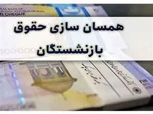 خبر خوش دولت درباره همسان سازی حقوق بازنشستگان + جزییات