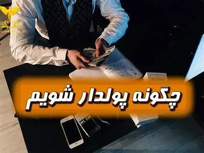 چه کارهایی باید انجام بدهیم تا پولدار بشویم؟