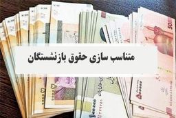 واریز تمام و کمال متناسب سازی حقوق بازنشستگان قطعی شد 