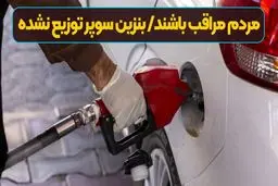 مردم مراقب باشند /بنزین سوپر در روز‌های گذشته توزیع نشده است