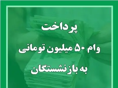 اعلام مراحل واریز وام ۵۰ میلیونی بازنشستگان + جزئیات