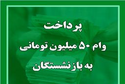 اعلام مراحل واریز وام ۵۰ میلیونی بازنشستگان + جزئیات