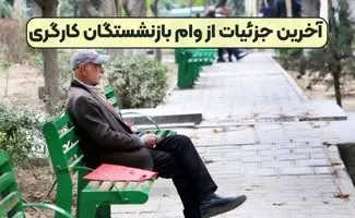 زمان واریز وام بازنشستگان کارگری اعلام شد+جزئیات
