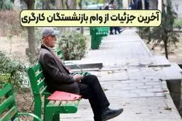 زمان واریز وام بازنشستگان کارگری اعلام شد+جزئیات