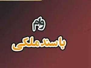شرایط بانک‌ها برای پرداخت وام با سند ملک + مبلغ و اقساط