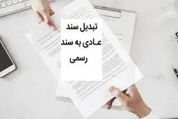 مراحل و شرایط تبدیل سند عادی به رسمی