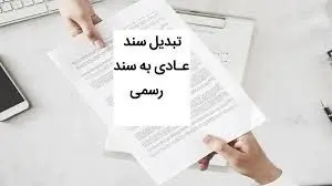 مراحل و شرایط تبدیل سند عادی به رسمی