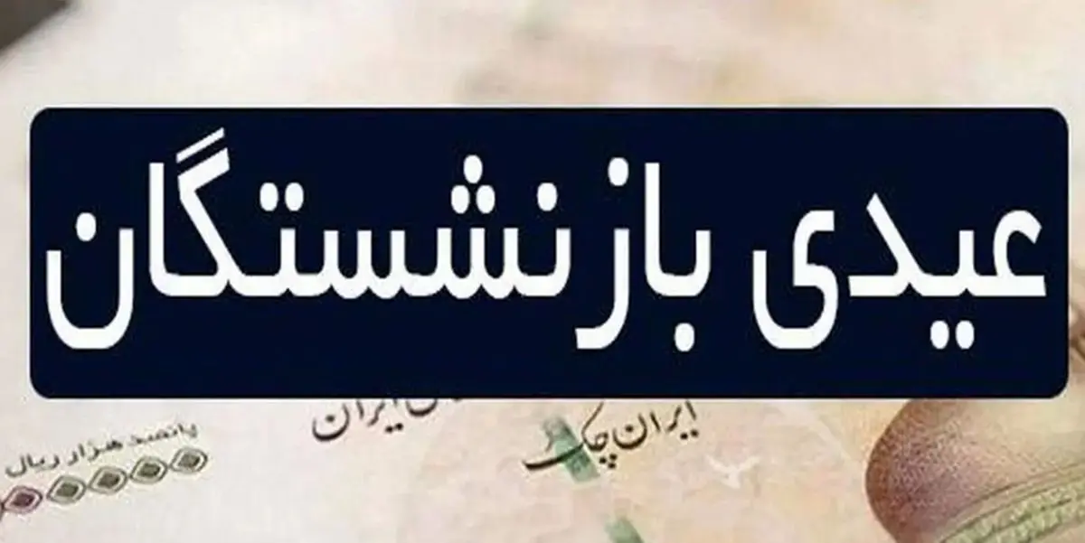 مبلغ عیدی بازنشستگان رسما مشخص شد 
