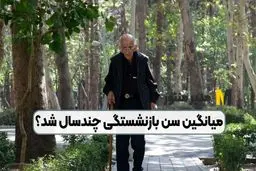 میانگین سن بازنشستگی اعلام شد