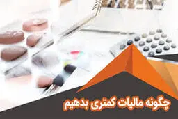 چگونه مالیات کمتری پرداخت کنیم؟ راهکارهای قانونی کاهش مالیات