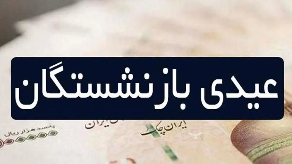 مبلغ «عیدی» بازنشستگان اعلام شد