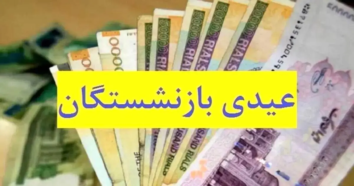 جزئیات واریز عیدی بازنشستگان تامین اجتماعی