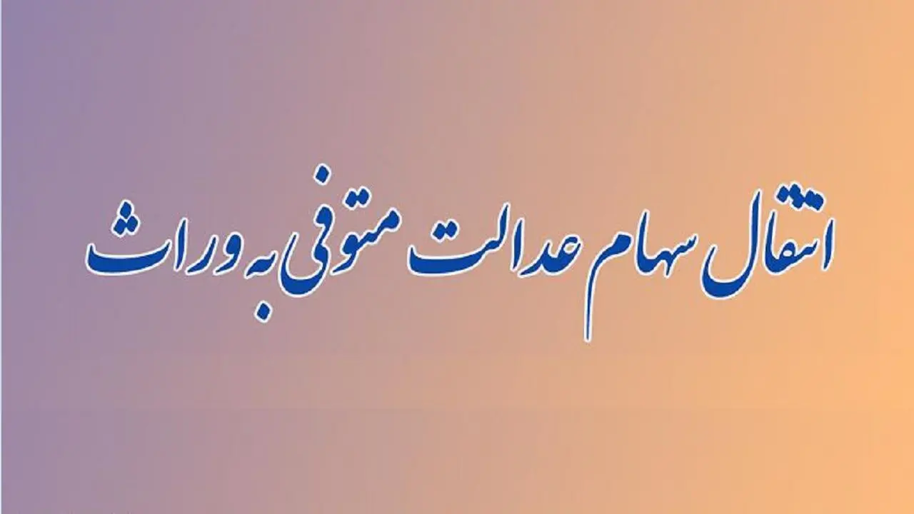 راهنمای کامل انتقال سهام عدالت متوفیان به وراث 