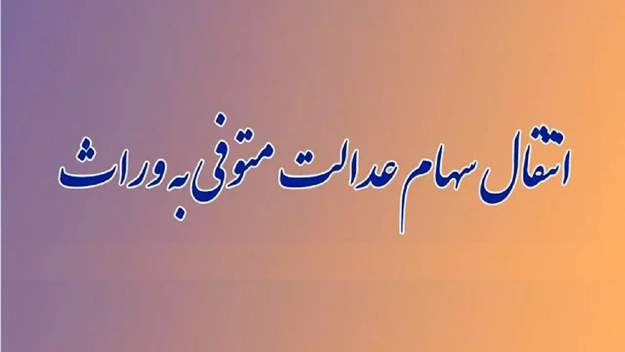 راهنمای کامل انتقال سهام عدالت متوفیان به وراث