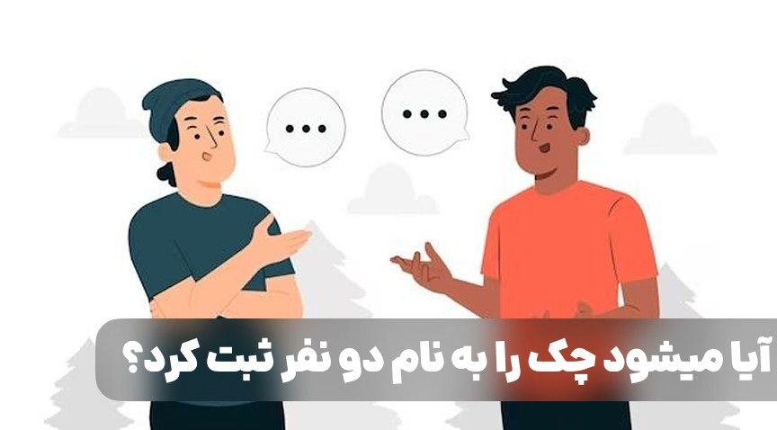 آیا میشود چک را به نام دو نفر ثبت کرد؟