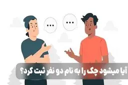 آیا میشود چک را به نام دو نفر ثبت کرد؟