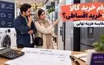 وام خرید کالا یا خرید اقساطی؛ کدام واقعاً ارزان‌تر تمام می‌شود؟
