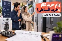 وام خرید کالا یا خرید اقساطی؛ کدام واقعاً ارزان‌تر تمام می‌شود؟
