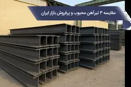 مقایسه 3 تیرآهن محبوب و پرفروش در بازار آهن