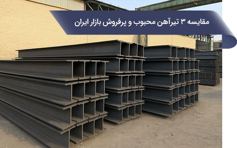 مقایسه 3 تیرآهن محبوب و پرفروش در بازار آهن