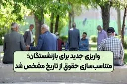 آغاز واریز متناسب سازی حقوق بازنشستگان کشوری از امروز