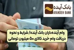  وام 50 میلیون تومانی خرید کالای بانک آینده + جزئیات