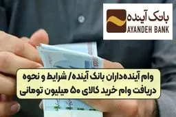  وام 50 میلیون تومانی خرید کالای بانک آینده + جزئیات