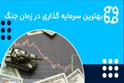 در شرایط جنگی در کدام بازار سرمایه‌گذاری کنیم؟